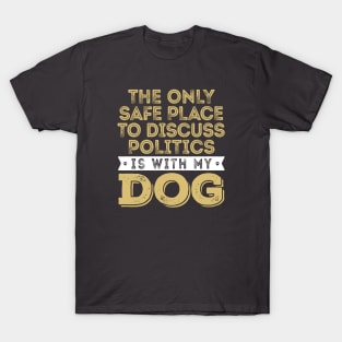 Only Safe Place to Discuss Politics Is With My Dog T-Shirt